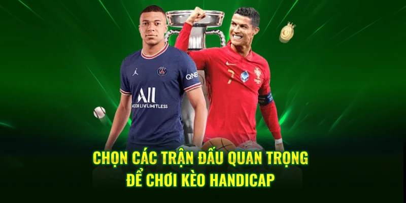 Chọn các trận đấu quan trọng để chơi kèo Handicap