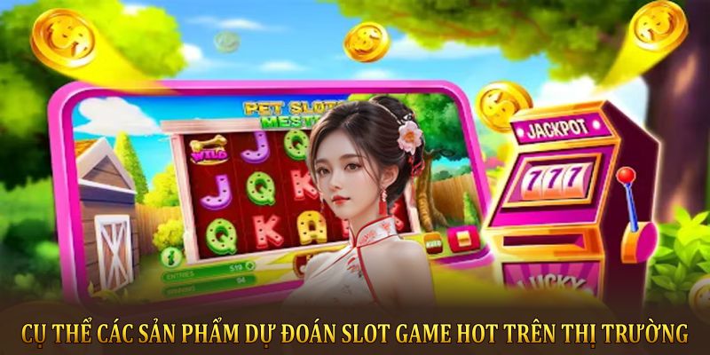 Cụ thể các sản phẩm dự đoán Slot game HOT trên thị trường 