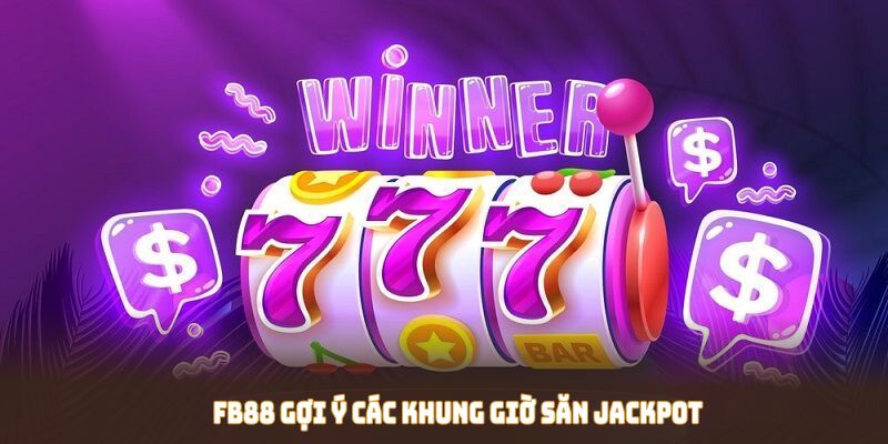 FB88 gợi ý các khung giờ săn Jackpot