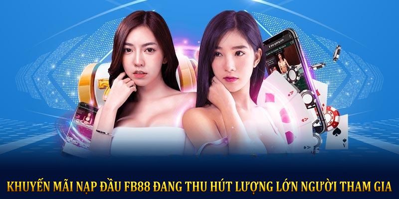 Khuyến mãi nạp đầu FB88 đang thu hút lượng lớn người tham gia