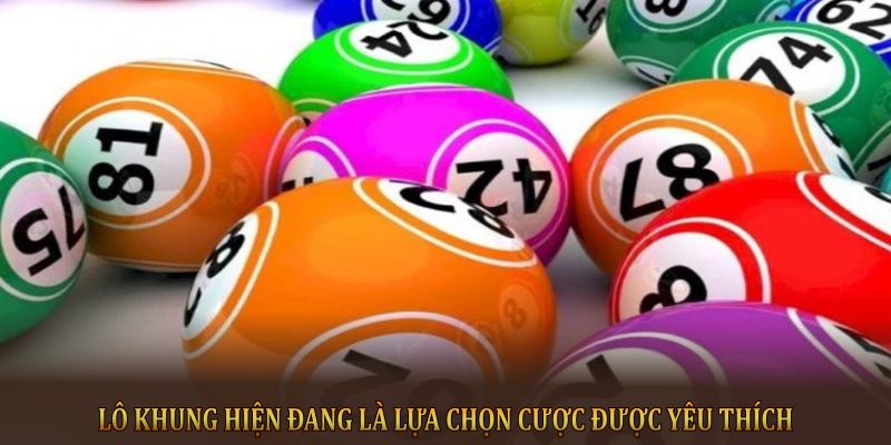 Lô Khung hiện đang là lựa chọn cược được yêu thích