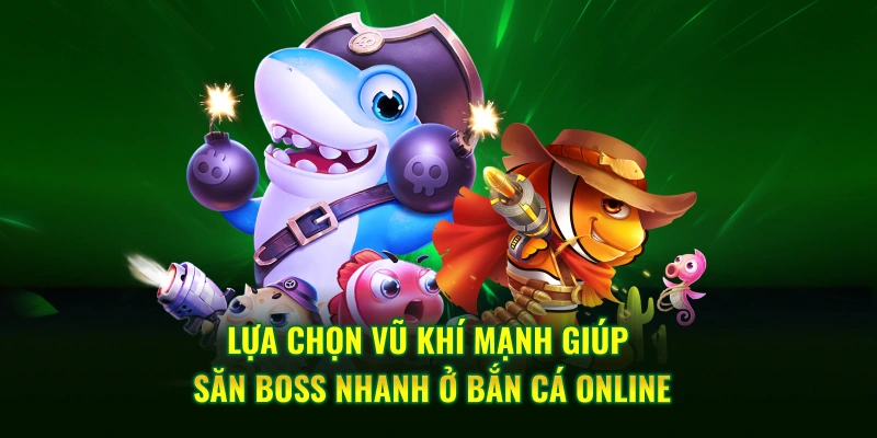 Lựa chọn vũ khí mạnh giúp săn boss nhanh ở bắn cá online
