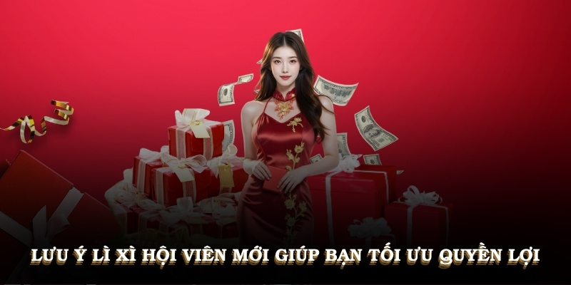 Lưu ý lì xì hội viên mới giúp bạn ưu quyền lợi