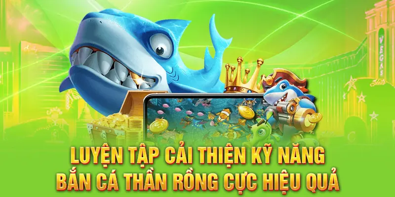 Luyện tập cải thiện kỹ năng bắn cá Thần Rồng cực hiệu quả