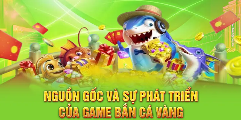 Nguồn gốc và sự phát triển của game bắn cá vàng