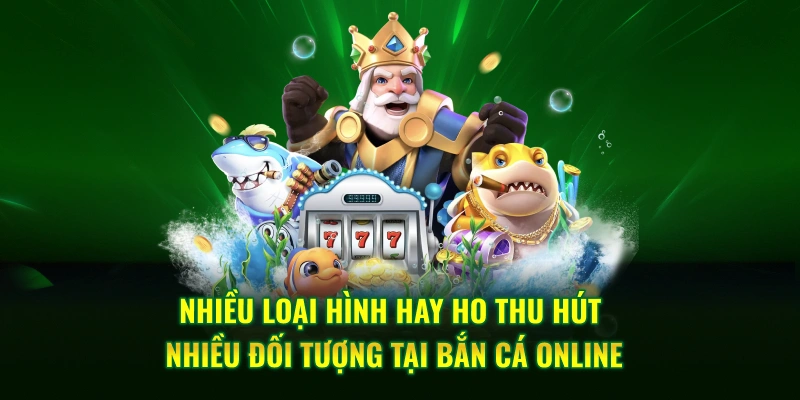 Nhiều loại hình hay ho thu hút nhiều đối tượng tại bắn cá online