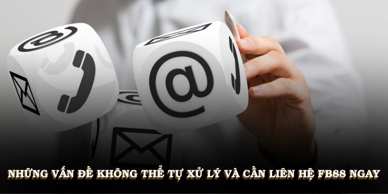 Những vấn đề bạn không thể tự xử lý và cần liên hệ FB88 ngay
