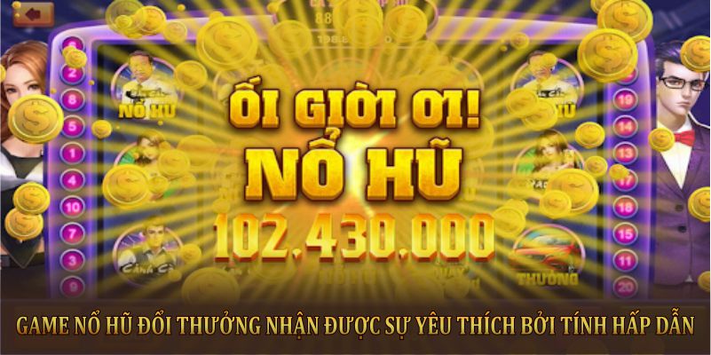 Game Nổ hũ đổi thưởng nhận được sự yêu thích bởi tính hấp dẫn