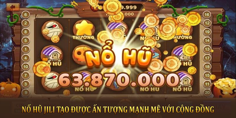 Nổ Hũ Jili tạo được ấn tượng mạnh mẽ với cộng đồng