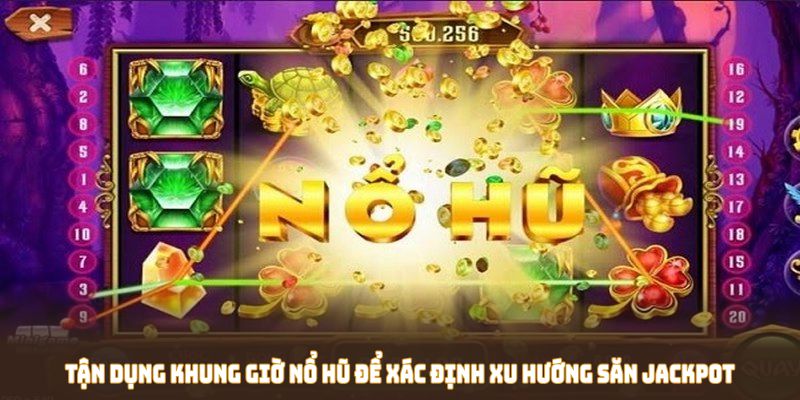 Tận dụng khung giờ nổ hũ để xác định xu hướng săn Jackpot