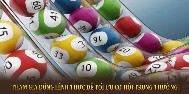 Tham gia đúng hình thức để tối ưu cơ hội trúng thưởng