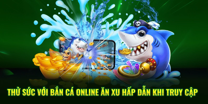 Thử sức với bắn cá online ăn xu hấp dẫn khi truy cập