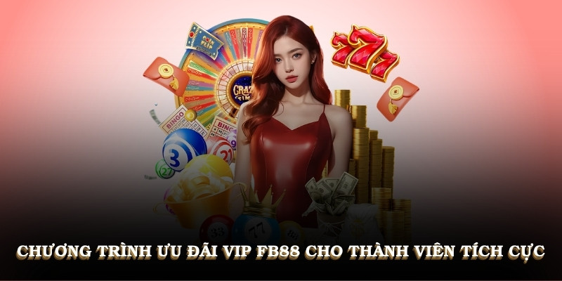 Chương trình ưu đãi VIP FB88 cho thành viên tích cực